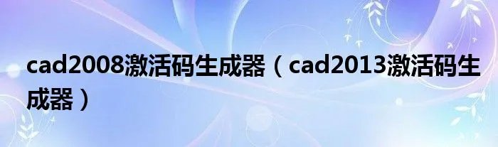 cad2008激活码生成器(cad2013激活码生成器)