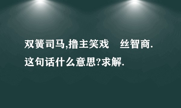 双簧司马,撸主笑戏屌丝智商. 这句话什么意思?求解.