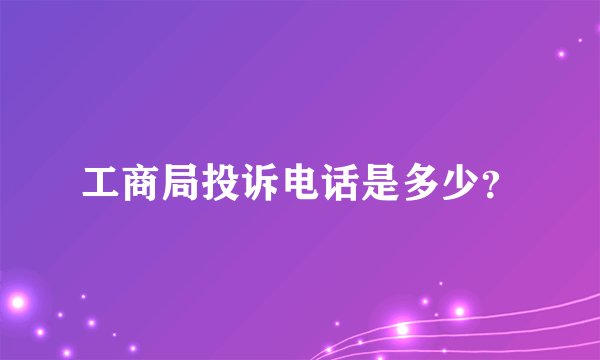 工商局投诉电话是多少？