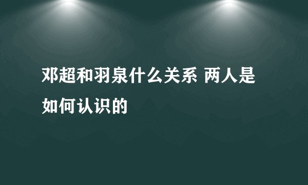 邓超和羽泉什么关系 两人是如何认识的