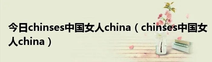 今日chinses中国女人china（chinses中国女人china）