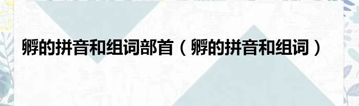 孵的拼音和组词部首（孵的拼音和组词）