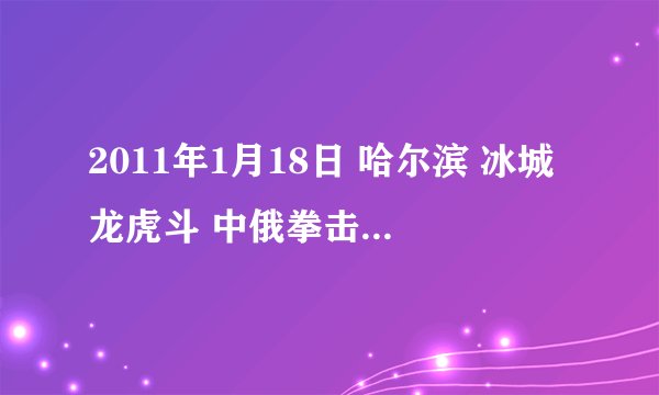 2011年1月18日 哈尔滨 冰城龙虎斗 中俄拳击对抗赛。 每个第一回合举牌宝贝上来走台时的背景音乐是什么？