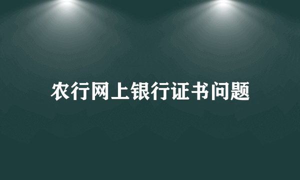 农行网上银行证书问题