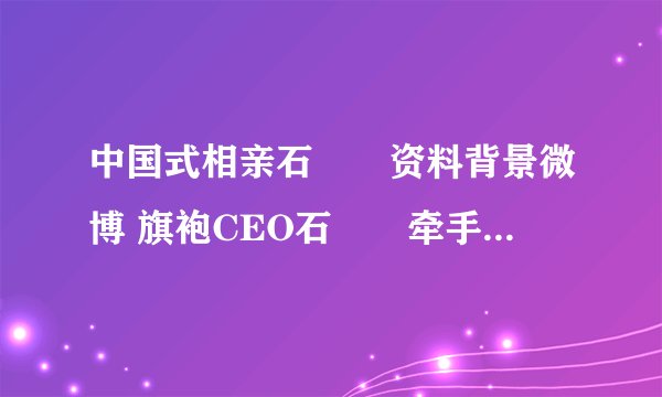 中国式相亲石旻玥资料背景微博 旗袍CEO石旻玥牵手成功了吗_飞外网
