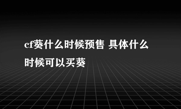 cf葵什么时候预售 具体什么时候可以买葵