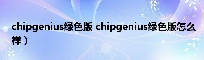 chipgenius绿色版 chipgenius绿色版怎么样）