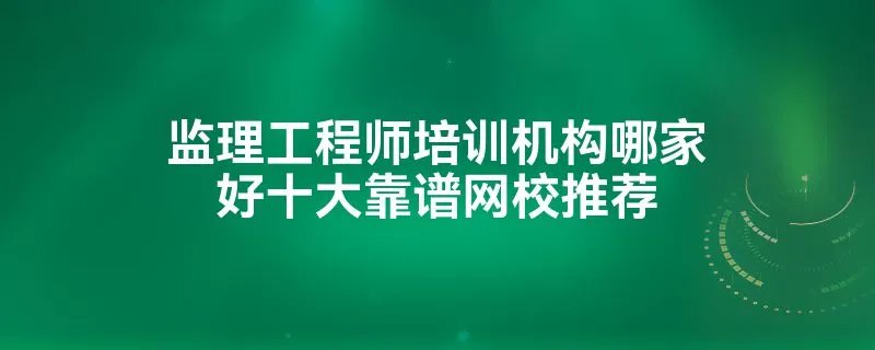 监理工程师培训机构哪家好十大靠谱网校推荐