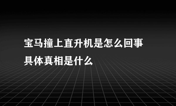 宝马撞上直升机是怎么回事 具体真相是什么