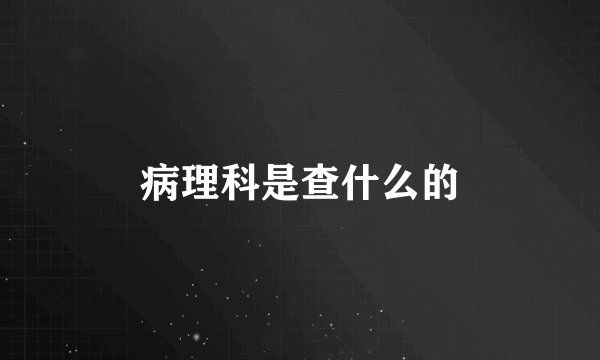 病理科是查什么的