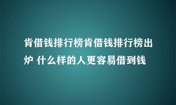 肯借钱排行榜肯借钱排行榜出炉 什么样的人更容易借到钱