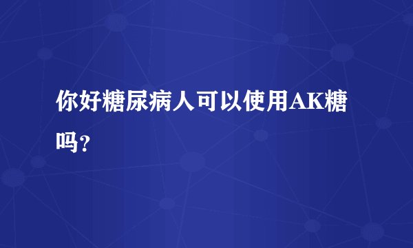 你好糖尿病人可以使用AK糖吗？