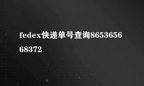 fedex快递单号查询865365668372 