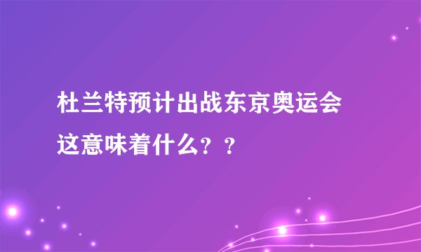 杜兰特预计出战东京奥运会 这意味着什么??