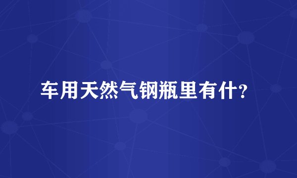 车用天然气钢瓶里有什？