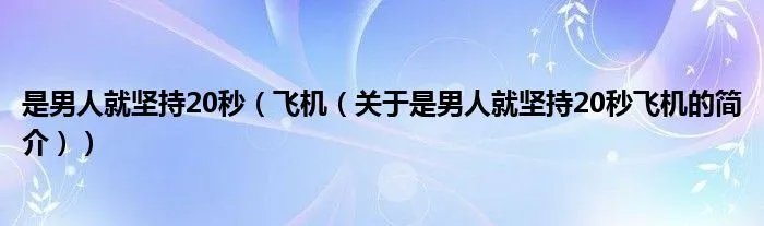 是男人就坚持20秒（飞机（关于是男人就坚持20秒飞机的简介））