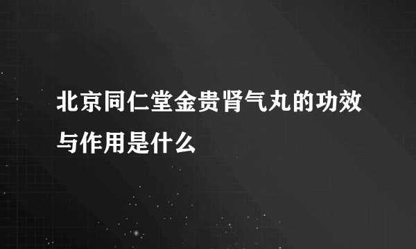 北京同仁堂金贵肾气丸的功效与作用是什么