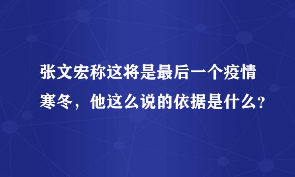 张文宏称这将是最后一个疫情寒冬，他这么说的依据是什么？
