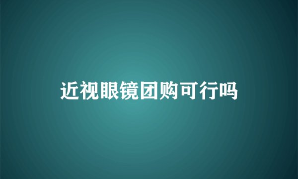 近视眼镜团购可行吗