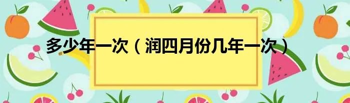 多少年一次（润四月份几年一次）