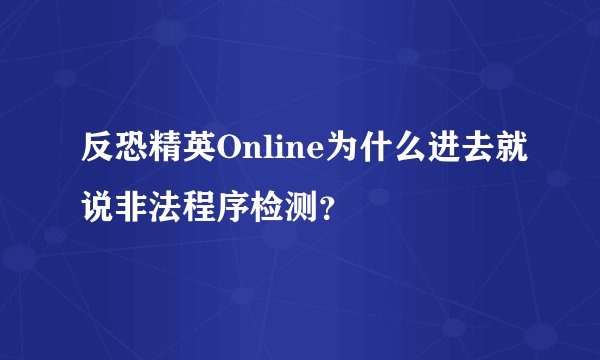 反恐精英Online为什么进去就说非法程序检测?