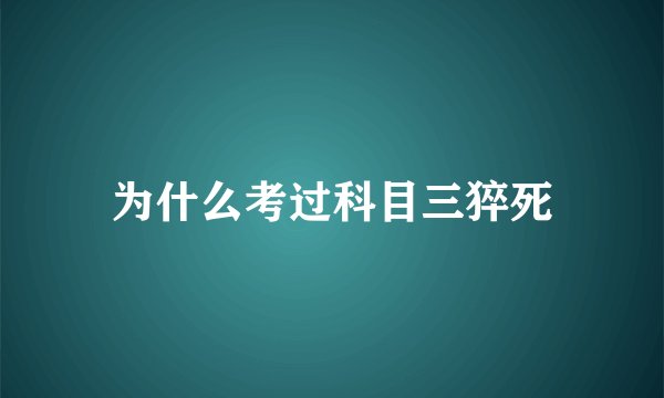为什么考过科目三猝死