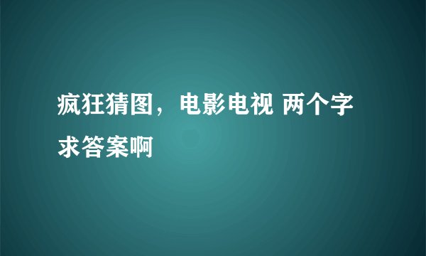 疯狂猜图，电影电视 两个字 求答案啊