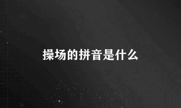操场的拼音是什么