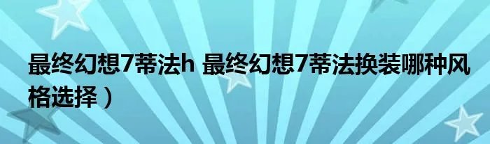 最终幻想7蒂法h 最终幻想7蒂法换装哪种风格选择）