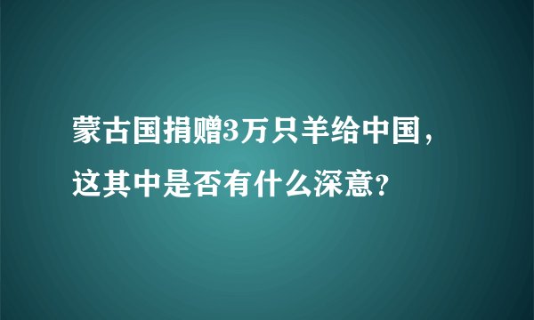 蒙古国捐赠3万只羊给中国，这其中是否有什么深意？