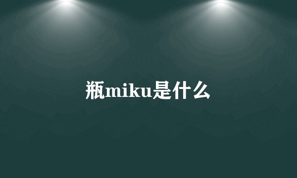 瓶miku是什么