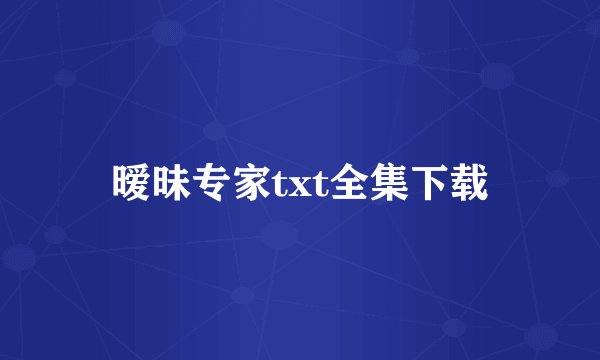 暧昧专家txt全集下载