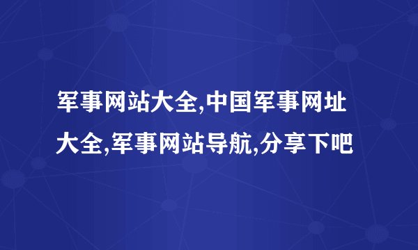 军事网站大全,中国军事网址大全,军事网站导航,分享下吧