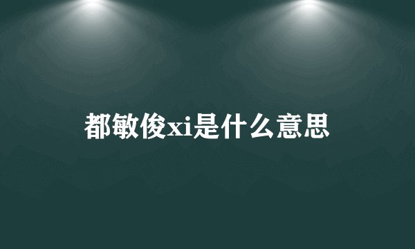 都敏俊xi是什么意思