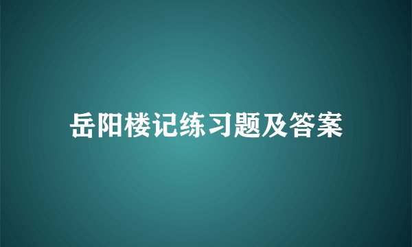岳阳楼记练习题及答案