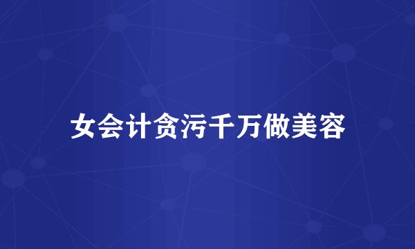 女会计贪污千万做美容