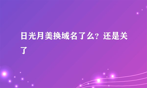 日光月美换域名了么？还是关了