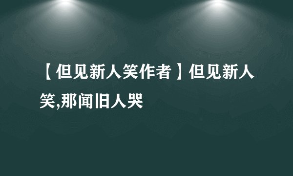 【但见新人笑作者】但见新人笑,那闻旧人哭