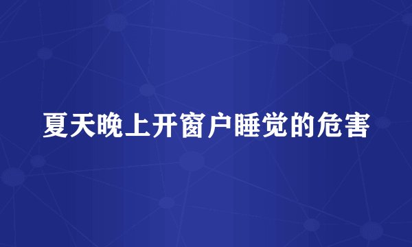 夏天晚上开窗户睡觉的危害