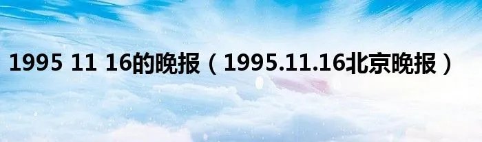 1995 11 16的晚报（1995.11.16北京晚报）