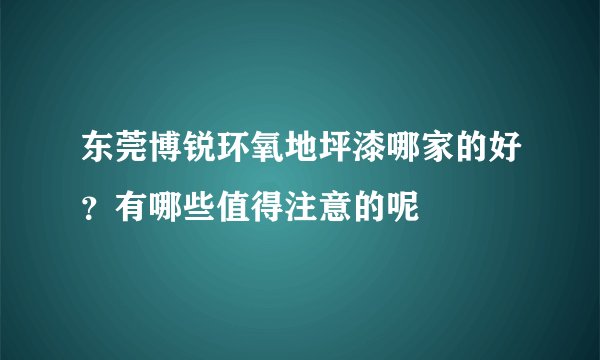 东莞博锐环氧地坪漆哪家的好？有哪些值得注意的呢