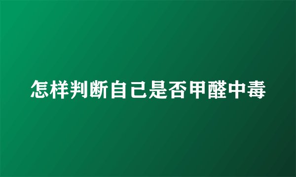 怎样判断自己是否甲醛中毒