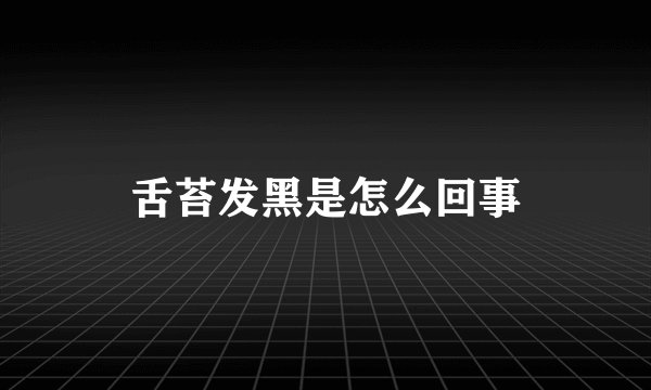 舌苔发黑是怎么回事