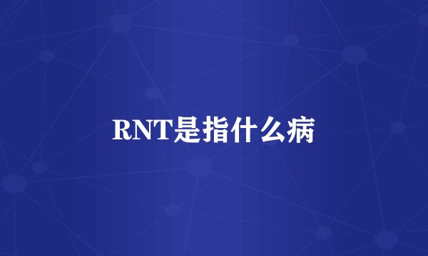 RNT是指什么病