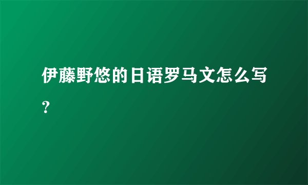伊藤野悠的日语罗马文怎么写？