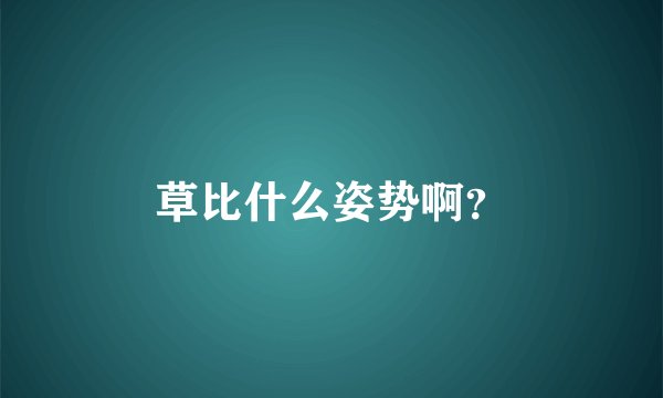 草比什么姿势啊？