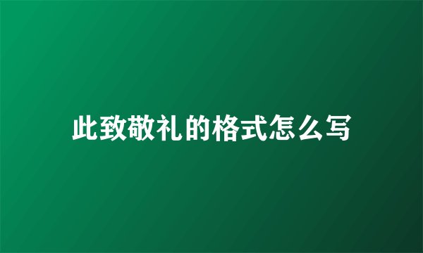 此致敬礼的格式怎么写