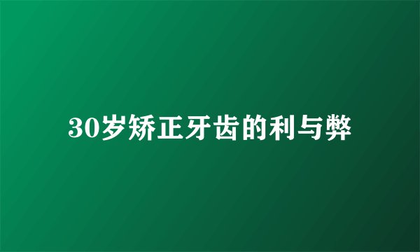 30岁矫正牙齿的利与弊