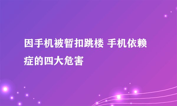 因手机被暂扣跳楼 手机依赖症的四大危害