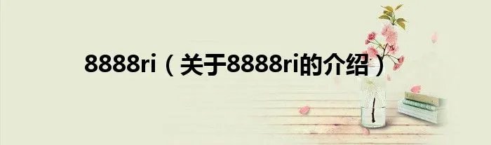 8888ri（关于8888ri的介绍）